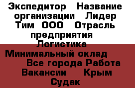 Экспедитор › Название организации ­ Лидер Тим, ООО › Отрасль предприятия ­ Логистика › Минимальный оклад ­ 13 000 - Все города Работа » Вакансии   . Крым,Судак